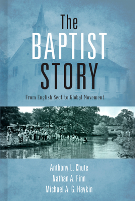 The Baptist Story: From English Sect to Global Movement by Anthony L. Chute, Michael A.G. Haykin