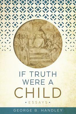 If Truth Were a Child by George B. Handley