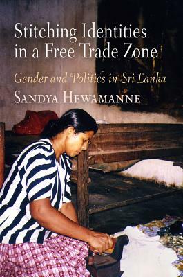 Stitching Identities in a Free Trade Zone: Gender and Politics in Sri Lanka by Sandya Hewamanne
