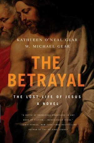 The Betrayal: The Lost Life of Jesus by Kathleen O'Neal Gear, W. Michael Gear
