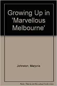 Growing Up In Marvellous Melbourne by Marjorie Johnston