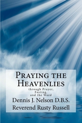 Praying the Heavenlies: through Prayer, Fasting, and the Word by Dennis J. Nelson, Rusty Russell