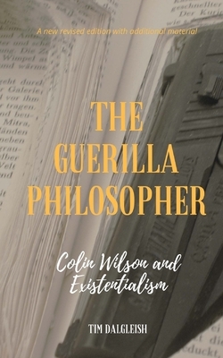 The Guerilla Philosopher: Colin Wilson and Existentialism by Tim Dalgleish