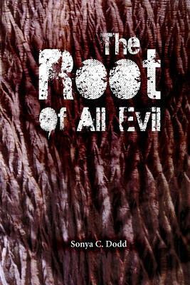 The Root of all Evil by Sonya C. Dodd
