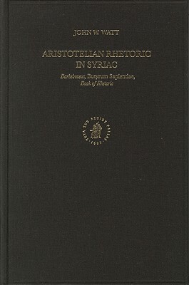 Aristotelian Rhetoric in Syriac: Barhebraeus, Butyrum Sapientiae, Book of Rhetoric by John Watt