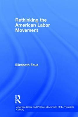 Rethinking the American Labor Movement by Elizabeth Faue