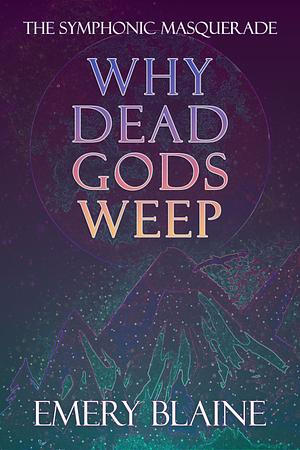 Why Dead Gods Weep by Emery Blaine