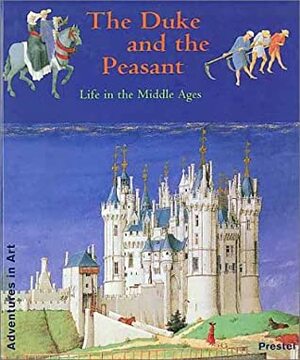 The Duke and the Peasant: Life in the Middle Ages by Wendy Beckett, Jean De Berry