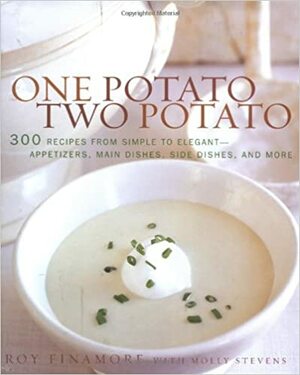 One Potato, Two Potato: 300 Recipes from Simple to Elegant - Appetizers, Main Dishes, Side Dishes, and More by Molly Stevens, Roy Finamore