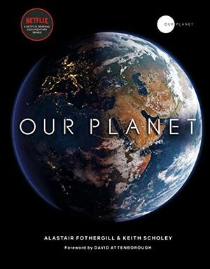 Our Planet: The official companion to the ground-breaking Netflix original Attenborough series with a special foreword by David Attenborough by Alastair Fothergill