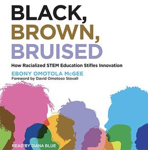 Black, Brown, Bruised: How Racialized Stem Education Stifles Innovation by Ebony Omotola McGee