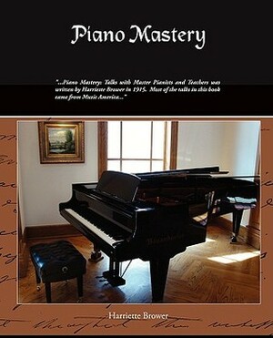 Piano Mastery: Talks with Master Pianists and Teachers by Harriette Brower