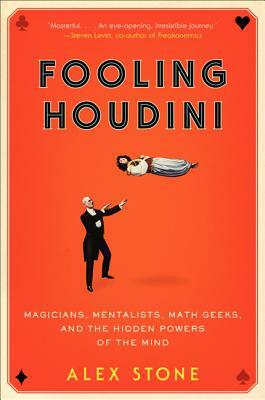 Fooling Houdini: Magicians, Mentalists, Math Geeks, and the Hidden Powers of the Mind by Alex Stone