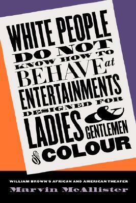 White People Do Not Know How to Behave at Entertainments Designed for Ladies and Gentlemen of Colour: William Brown's African and American Theater by Marvin McAllister