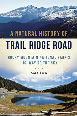 A Natural History of Trail Ridge Road: Rocky Mountain National Park's Highway to the Sky by Amy Law