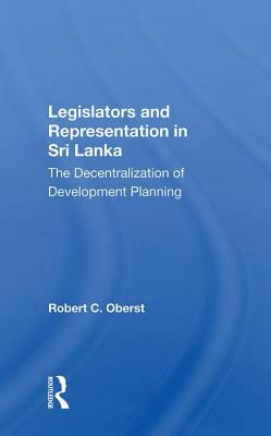 Legislators and Representation in Sri Lanka: The Decentralization of Development Planning by Robert C. Oberst