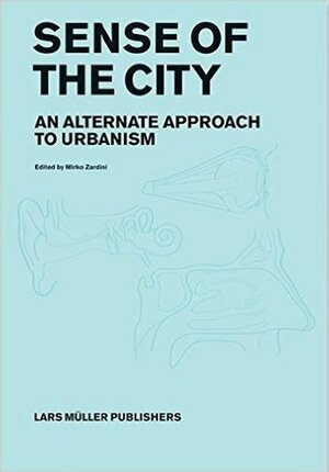 Sense of the City: An Alternate Approach to Urbanism by Mirko Zardini