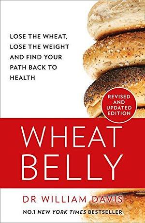 Wheat Belly: The Effortless Health and Weight-Loss Solution - No Exercise, No Calorie Counting, No Denial [New Revised Edition] by Md Davis, William Davis