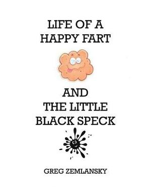 Life Of A Happy Fart And The Little Black Speck by Greg Zemlansky