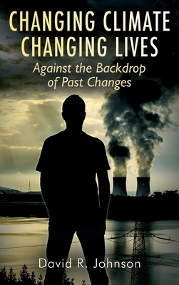Changing Climate Changing Lives: Against the Backdrop of Past Changes by David R. Johnson
