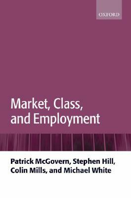 Market, Class, and Employment by Patrick McGovern, Stephen Hill, Colin Mills