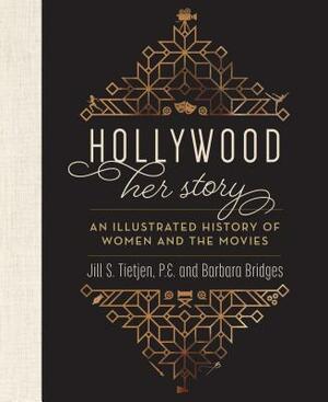 Hollywood: Her Story, an Illustrated History of Women and the Movies by Jill Tietjen, Barbara Bridges