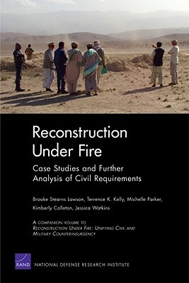 Reconstruction Under Fire: Case Studies and Further Analysis of Civil Requirements by Terrence K. Kelly, Michelle Parker, Brooke Stearns Lawson