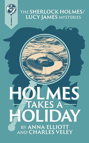 Holmes takes a Holiday: A Sherlock Holmes and Lucy James Mystery by Charles Veley, Anna Elliott, Anna Elliott