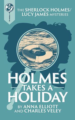 Holmes takes a Holiday: A Sherlock Holmes and Lucy James Mystery by Anna Elliott, Anna Elliott, Charles Veley