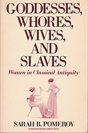 Goddesses, Whores, Wives and Slaves: Women in Classical Antiquity by Sarah B. Pomeroy