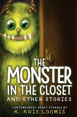 The Monster In the Closet and Other Stories: Contemporary Short Stories by K. Kris Loomis