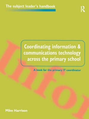 Coordinating Information and Communications Technology Across the Primary School by Mike Harrison