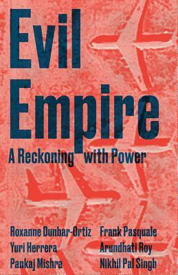 Evil Empire by Frank Pasquale, Deborah Chasman, Mark Bould, Michael Kimmage, Joshua Cohen, Marisol LeBrón, Yuri Herrera, Jeanne Morefield, Nikhil Pal Singh, Roxanne Dunbar-Ortiz, Stuart Schrader, Maximillian Alvarez, Pankaj Mishra, Adom Getachew, Arundhati Roy