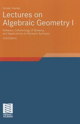 Lectures on Algebraic Geometry I: Sheaves, Cohomology of Sheaves, and Applications to Riemann Surfaces by Günter Harder