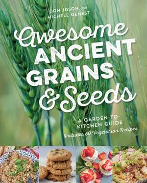 Awesome Ancient Grains and Seeds: A Garden-To-Kitchen Guide, Includes 50 Vegetarian Recipes by Michele Genest, Dan Jason