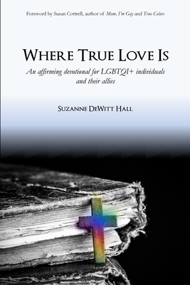 Where True Love Is: An Affirming Devotional for LGBTQI+ Christians and Their Allies by Suzanne DeWitt Hall