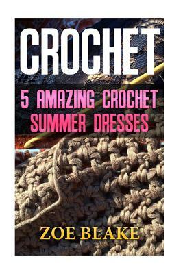 Crochet: 5 Amazing Crochet Summer Dresses by Zoe Blake