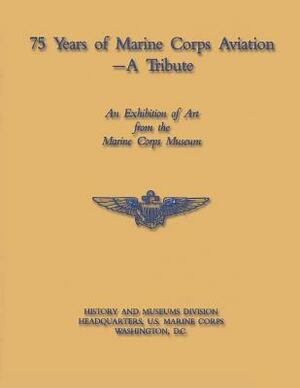 75 Years of Marine Corps Aviation - A Tribute by U. S. Marine Corps