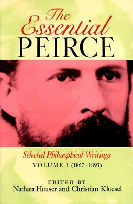 The Essential Peirce: Selected Philosophical Writings Volume 1: 1867-1893 by Charles Sanders Peirce, Nathan Houser, Christian J.W. Kloesel
