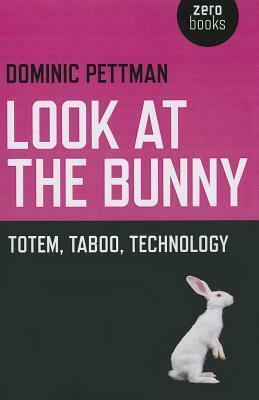 Look at the Bunny: Totem, Taboo, Technology by Dominic Pettman