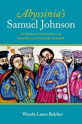 Abyssinia's Samuel Johnson: Ethiopian Thought in the Making of an English Author by Wendy Laura Belcher