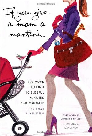 If You Give a Mom a Martini...: 100 Ways to Find 10 Blissful Minutes for Yourself by Lyss Stern, Julie Klappas