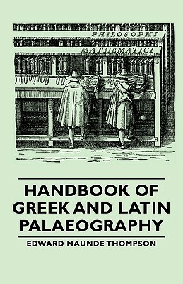 Handbook of Greek and Latin Palaeography by Edward Maunde Thompson