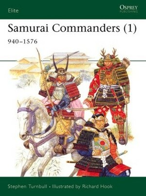 Samurai Commanders (1): 940-1576 by Stephen Turnbull, Richard Hook