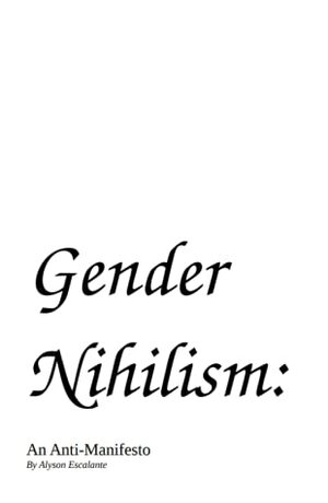 Gender Nihilism: An Anti-Manifesto by Alyson Escalante