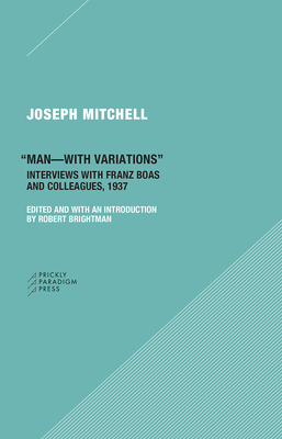Man-With Variations: Interviews with Franz Boas and Colleagues, 1937 by Joseph Mitchell