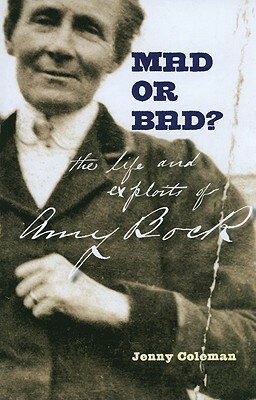 Mad or Bad?: The Life and Exploits of Amy Bock, 1859-1943 by Jenny Coleman