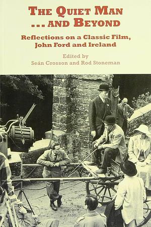 The Quiet Man ... and Beyond: Reflections on a Classic Film, John Ford and Ireland by Seán Crosson, Rod Stoneman