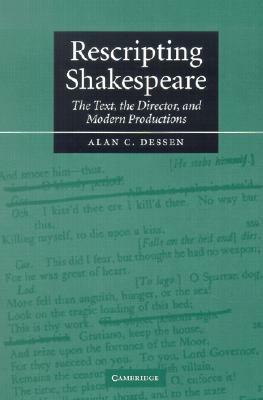 Rescripting Shakespeare: The Text, the Director, and Modern Productions by Alan C. Dessen