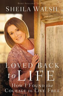 Loved Back to Life: How I Found the Courage to Live Free by Sheila Walsh